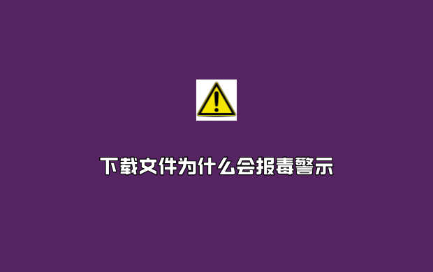 下载文件为什么会报毒警示？ 文件报毒 下载报毒 报毒警示 报毒警示原因 第1张